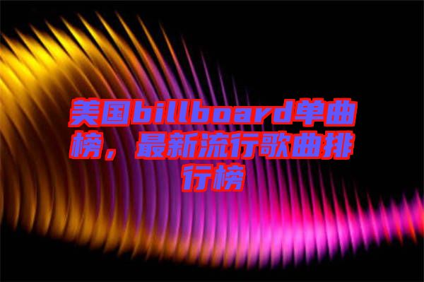 美國billboard單曲榜，最新流行歌曲排行榜