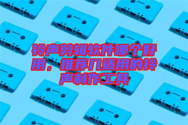 鈴聲剪輯軟件哪個好用，推薦幾適用的鈴聲制作工具