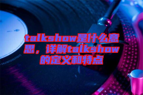 talkshow是什么意思，詳解talkshow的定義和特點