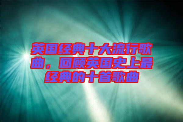 英國(guó)經(jīng)典十大流行歌曲，回顧英國(guó)史上最經(jīng)典的十首歌曲