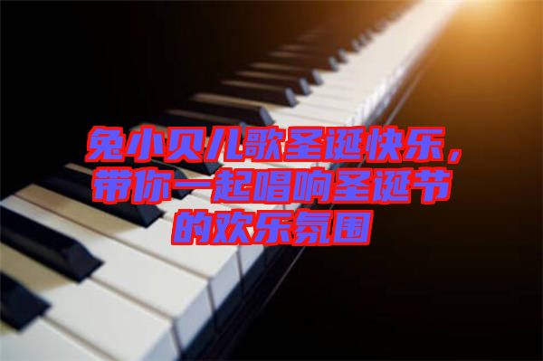 兔小貝兒歌圣誕快樂，帶你一起唱響圣誕節(jié)的歡樂氛圍