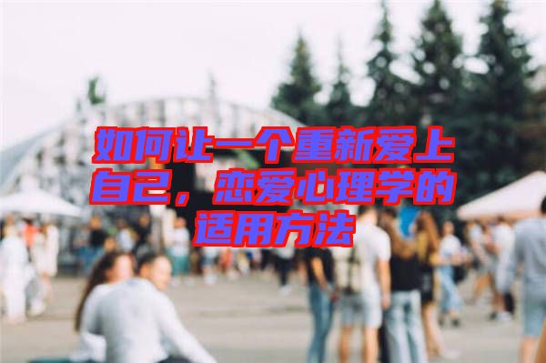如何讓一個重新愛上自己，戀愛心理學的適用方法