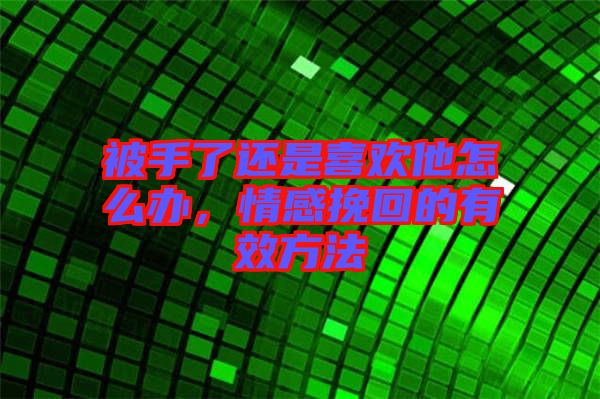 被手了還是喜歡他怎么辦，情感挽回的有效方法