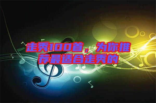走秀100首，為你推薦最適合走秀的