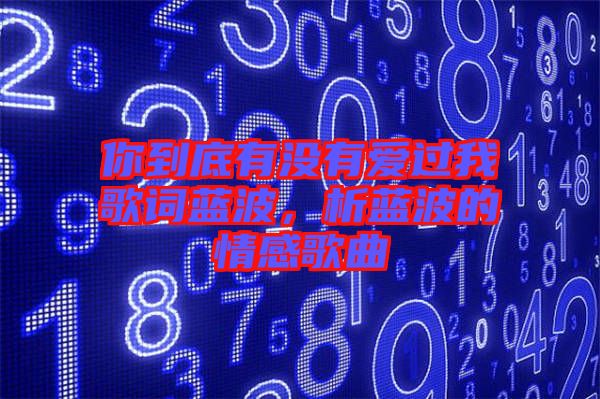 你到底有沒有愛過我歌詞藍波，析藍波的情感歌曲