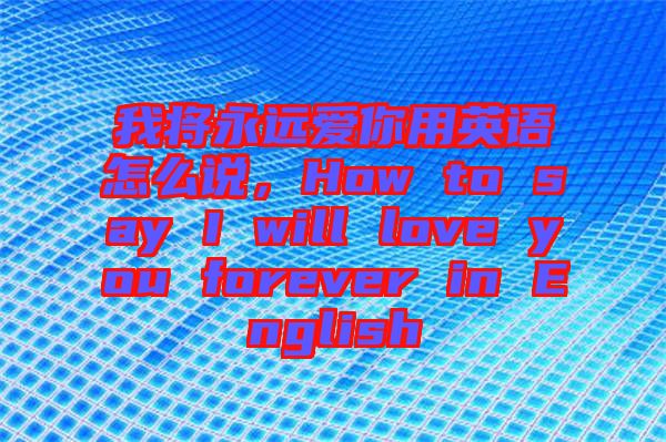 我將永遠(yuǎn)愛你用英語怎么說，How to say I will love you forever in English
