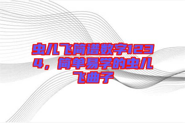蟲(chóng)兒飛簡(jiǎn)譜數(shù)字1234，簡(jiǎn)單易學(xué)的蟲(chóng)兒飛曲子