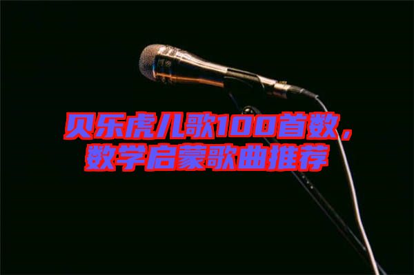 貝樂虎兒歌100首數(shù)，數(shù)學啟蒙歌曲推薦