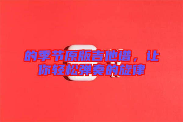 的季節(jié)原版吉他譜，讓你輕松彈奏的旋律