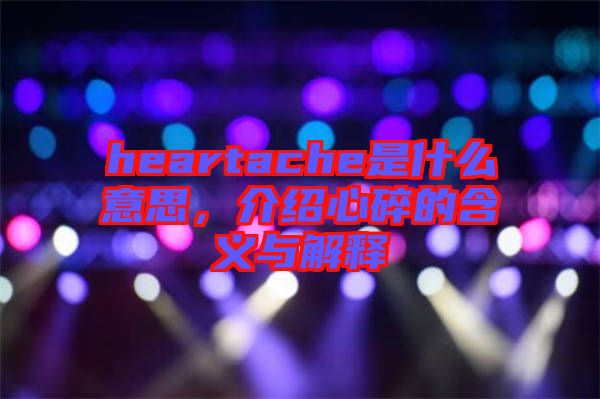 heartache是什么意思，介紹心碎的含義與解釋