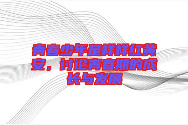 青春少年是樣樣紅黃安，討論青春期的成長與發(fā)展