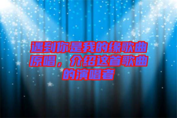 遇到你是我的緣歌曲原唱，介紹這首歌曲的演唱者