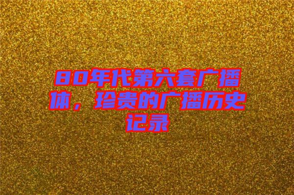 80年代第六套廣播體，珍貴的廣播歷史記錄