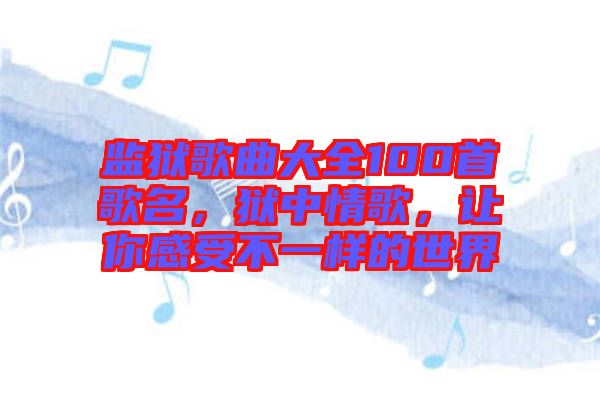 監(jiān)獄歌曲大全100首歌名，獄中情歌，讓你感受不一樣的世界