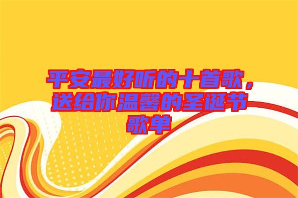 平安最好聽的十首歌，送給你溫馨的圣誕節(jié)歌單