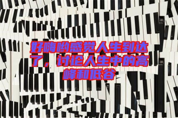 好嗨喲感覺人生到達了，討論人生中的高峰和低谷