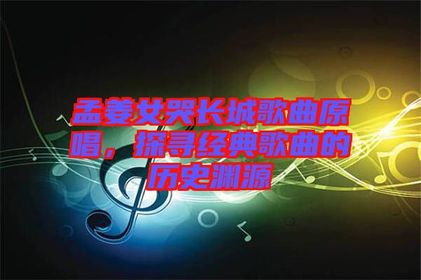 孟姜女哭長城歌曲原唱，探尋經(jīng)典歌曲的歷史淵源