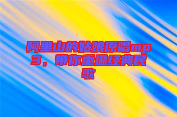 阿里山的姑娘原唱mp3，帶你重溫經(jīng)典民歌