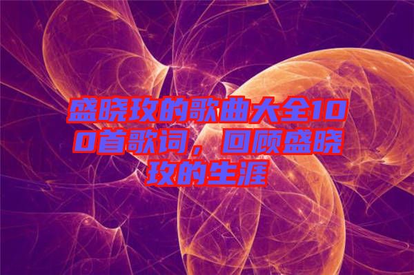 盛曉玫的歌曲大全100首歌詞，回顧盛曉玫的生涯
