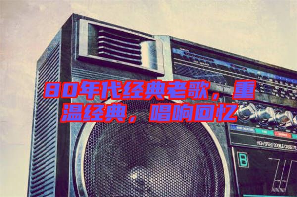 80年代經典老歌，重溫經典，唱響回憶