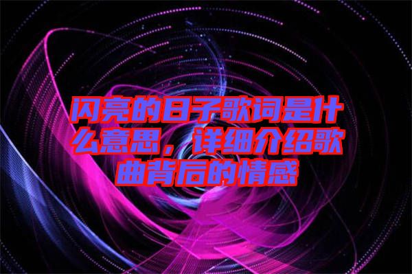 閃亮的日子歌詞是什么意思，詳細(xì)介紹歌曲背后的情感