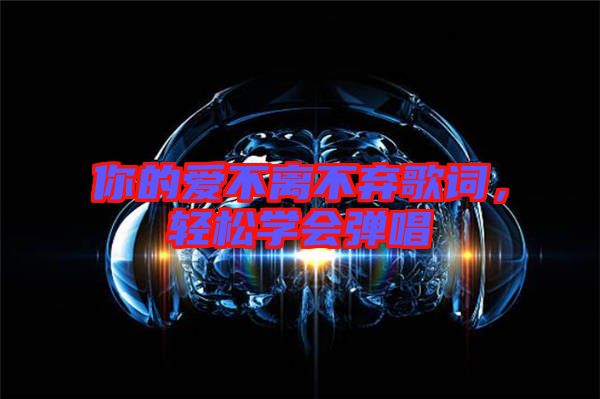 你的愛不離不棄歌詞，輕松學(xué)會(huì)彈唱