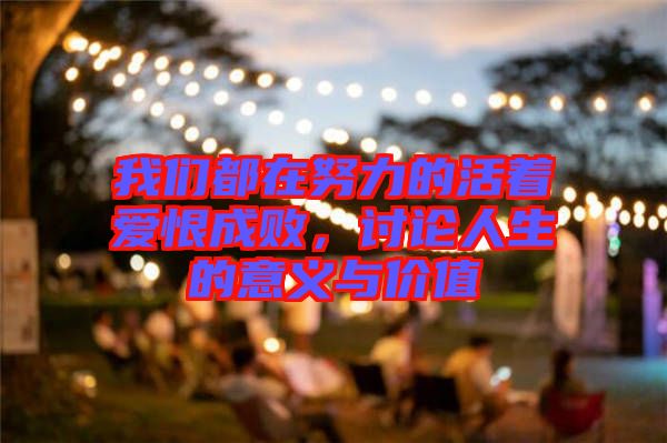 我們都在努力的活著愛恨成敗，討論人生的意義與價值
