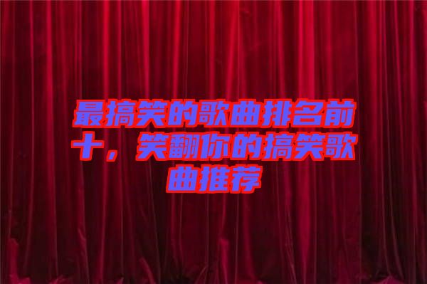 最搞笑的歌曲排名前十，笑翻你的搞笑歌曲推薦