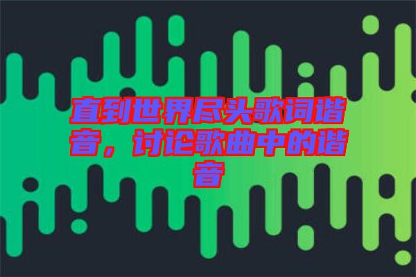 直到世界盡頭歌詞諧音，討論歌曲中的諧音