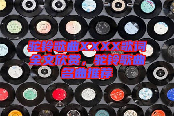駝鈴歌曲XXXX歌詞全文欣賞，駝鈴歌曲名曲推薦