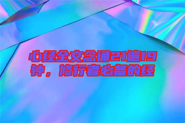 心經(jīng)全文念誦21遍19鐘，修行者必備的經(jīng)