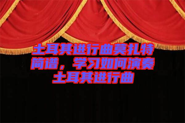土耳其進行曲莫扎特簡譜，學(xué)習(xí)如何演奏土耳其進行曲