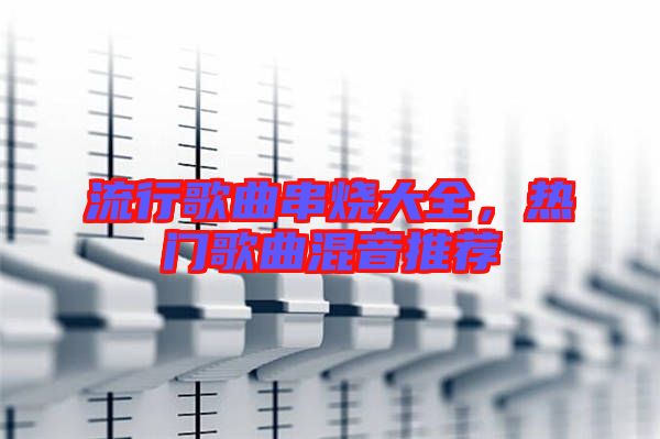 流行歌曲串燒大全，熱門歌曲混音推薦