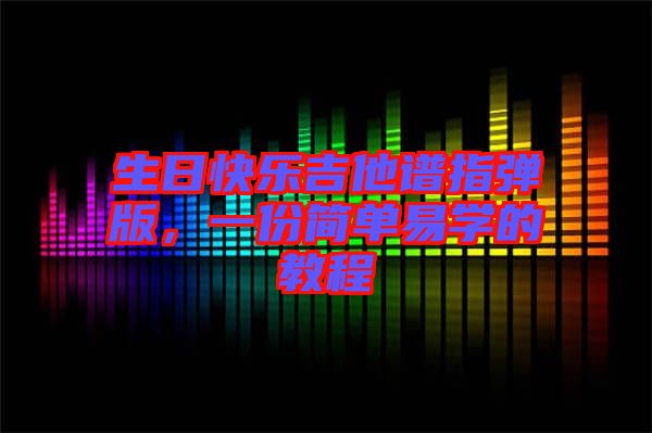 生日快樂吉他譜指彈版，一份簡單易學(xué)的教程