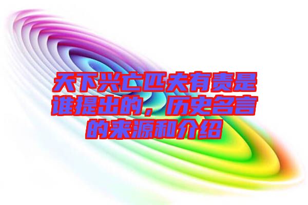 天下興亡匹夫有責(zé)是誰(shuí)提出的，歷史名言的來(lái)源和介紹