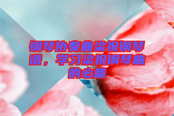 鋼琴協(xié)奏曲梁祝鋼琴譜，學(xué)習(xí)梁祝鋼琴曲的必備