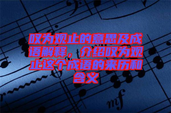 嘆為觀止的意思及成語解釋，介紹嘆為觀止這個成語的來歷和含義