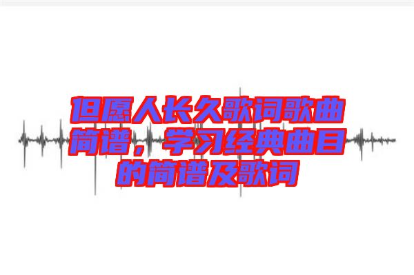 但愿人長久歌詞歌曲簡譜，學(xué)習(xí)經(jīng)典曲目的簡譜及歌詞