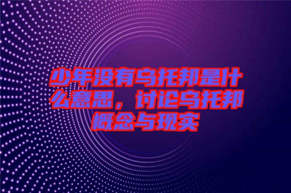少年沒(méi)有烏托邦是什么意思，討論烏托邦概念與現(xiàn)實(shí)