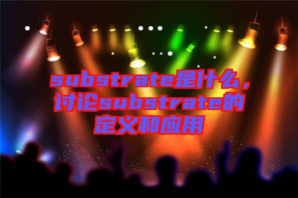 substrate是什么，討論substrate的定義和應(yīng)用