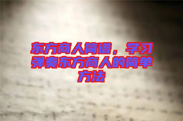 東方商人簡譜，學習彈奏東方商人的簡單方法