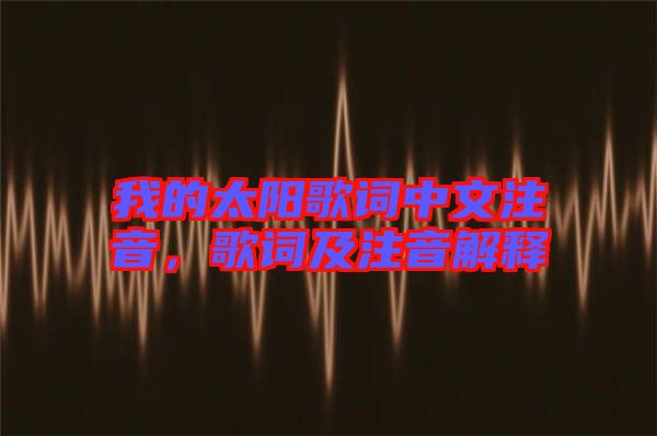 我的太陽歌詞中文注音，歌詞及注音解釋