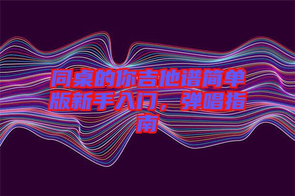 同桌的你吉他譜簡單版新手入門，彈唱指南