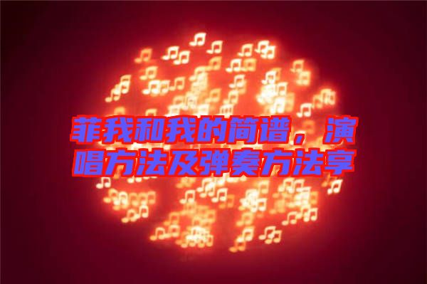 菲我和我的簡(jiǎn)譜，演唱方法及彈奏方法享
