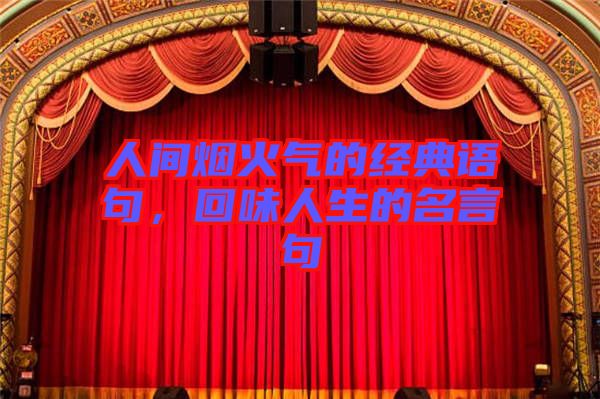 人間煙火氣的經(jīng)典語句，回味人生的名言句