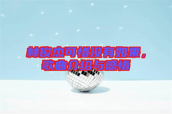 林俊杰可惜沒有如果，歌曲介紹與感悟