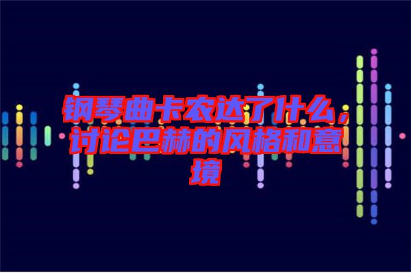 鋼琴曲卡農(nóng)達(dá)了什么，討論巴赫的風(fēng)格和意境