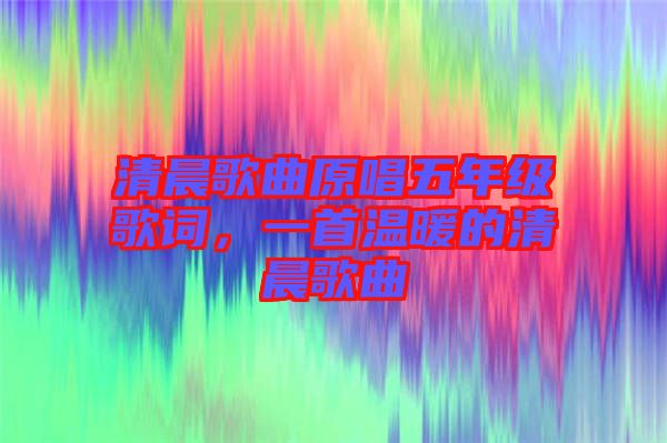 清晨歌曲原唱五年級歌詞，一首溫暖的清晨歌曲