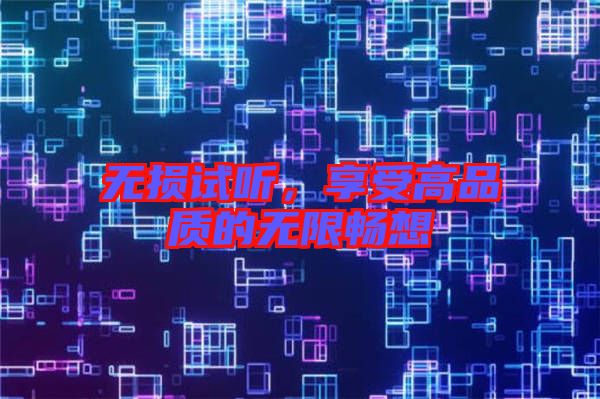 無(wú)損試聽(tīng)，享受高品質(zhì)的無(wú)限暢想
