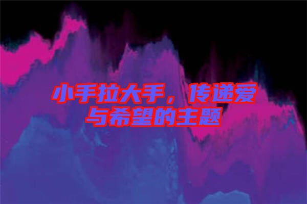小手拉大手，傳遞愛與希望的主題
